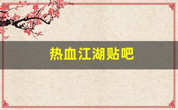 私服发布网：热血江湖贴吧(热血江湖贴吧神贴)