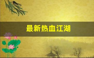 新开sf热血江湖：最新热血江湖(最新热血江湖公益服)