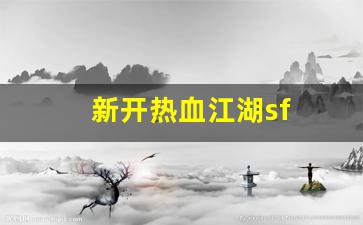 热血江湖sf发布网：新开热血江湖sf(热血江湖手游)